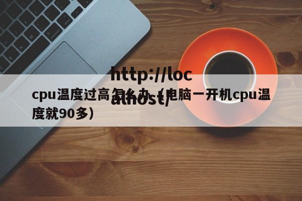 cpu温度过高怎么办（电脑一开机cpu温度就90多）