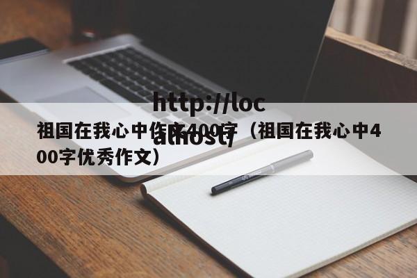 祖国在我心中作文400字（祖国在我心中400字优秀作文）