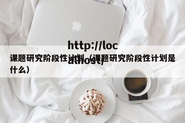 课题研究阶段性计划（课题研究阶段性计划是什么）