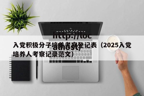 入党积极分子培养考察登记表（2025入党培养人考察记录范文）