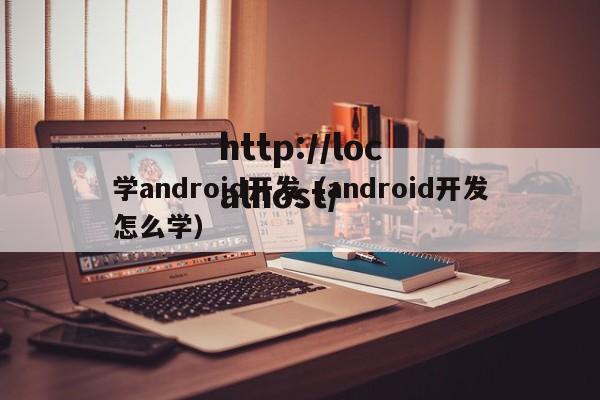 学android开发（android开发怎么学）