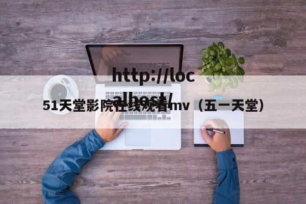 51天堂影院在线观看mv（五一天堂）